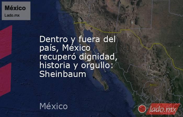 Dentro y fuera del país, México recuperó dignidad, historia y orgullo: Sheinbaum. Noticias en tiempo real