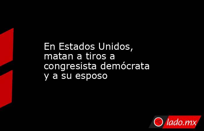 En Estados Unidos, matan a tiros a congresista demócrata y a su esposo. Noticias en tiempo real