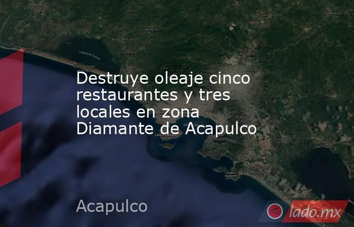Destruye oleaje cinco restaurantes y tres locales en zona Diamante de Acapulco. Noticias en tiempo real