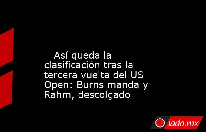                                                                                                                            Así queda la clasificación tras la tercera vuelta del US Open: Burns manda y Rahm, descolgado                                       . Noticias en tiempo real