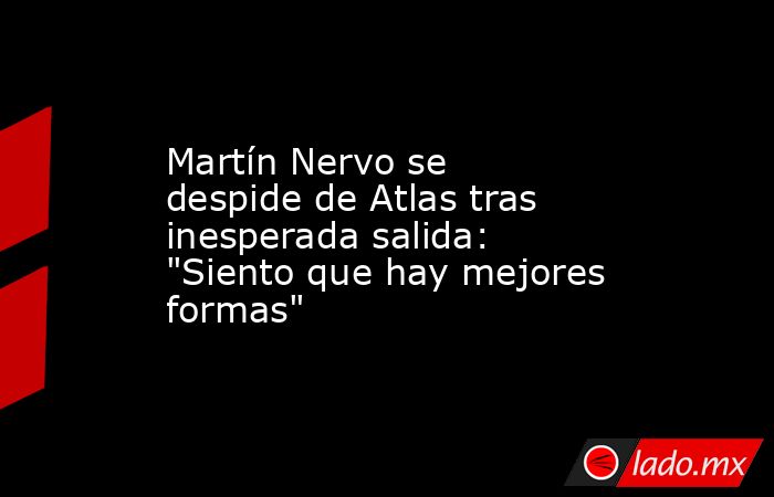 Martín Nervo se despide de Atlas tras inesperada salida: 