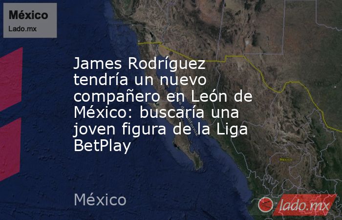 James Rodríguez tendría un nuevo compañero en León de México: buscaría una joven figura de la Liga BetPlay. Noticias en tiempo real