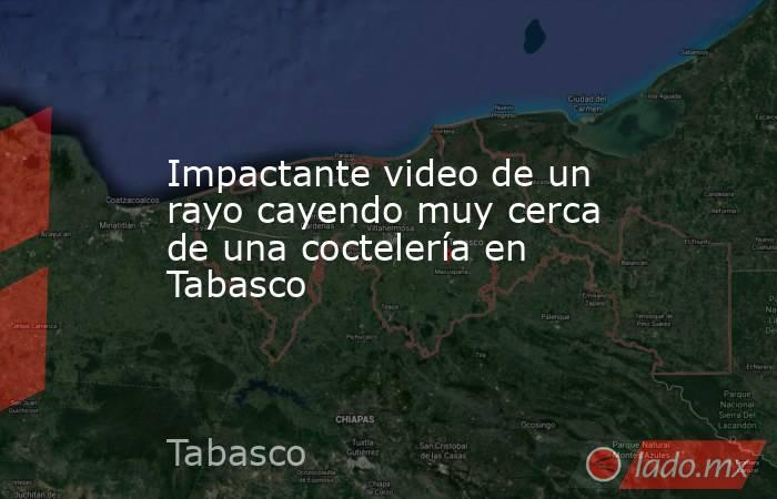 Impactante video de un rayo cayendo muy cerca de una coctelería en Tabasco . Noticias en tiempo real