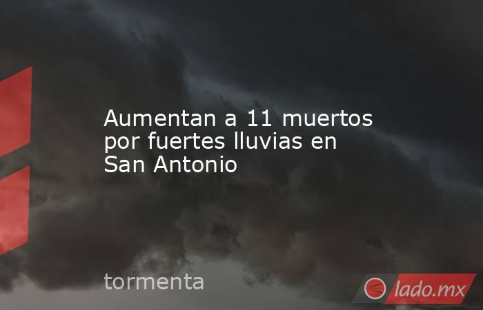Aumentan a 11 muertos por fuertes lluvias en San Antonio. Noticias en tiempo real