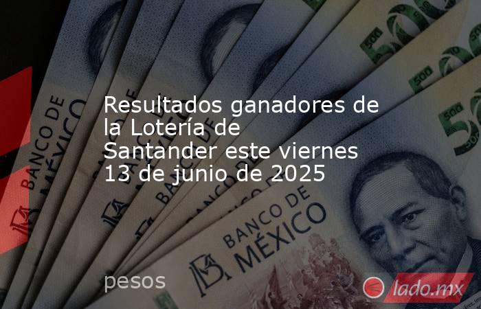 Resultados ganadores de la Lotería de Santander este viernes 13 de junio de 2025. Noticias en tiempo real