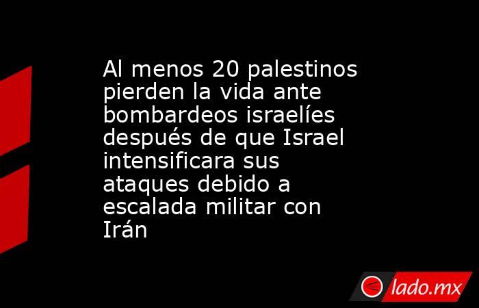 Al menos 20 palestinos pierden la vida ante bombardeos israelíes después de que Israel intensificara sus ataques debido a escalada militar con Irán. Noticias en tiempo real