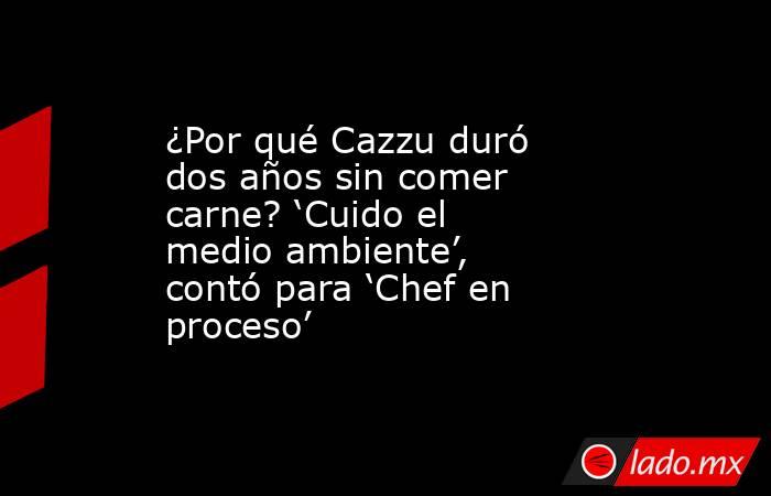 ¿Por qué Cazzu duró dos años sin comer carne? ‘Cuido el medio ambiente’, contó para ‘Chef en proceso’. Noticias en tiempo real