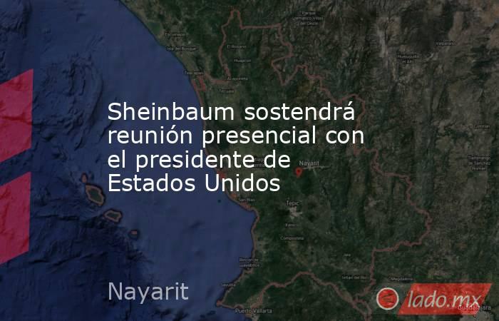 Sheinbaum sostendrá reunión presencial con el presidente de Estados Unidos. Noticias en tiempo real