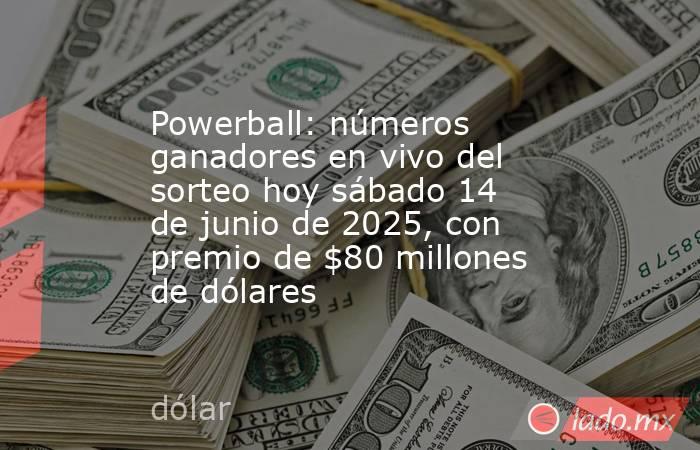 Powerball: números ganadores en vivo del sorteo hoy sábado 14 de junio de 2025, con premio de $80 millones de dólares. Noticias en tiempo real