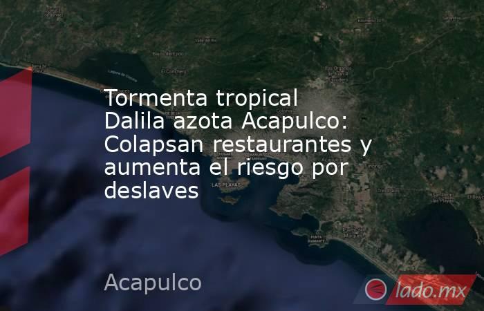 Tormenta tropical Dalila azota Acapulco: Colapsan restaurantes y aumenta el riesgo por deslaves. Noticias en tiempo real
