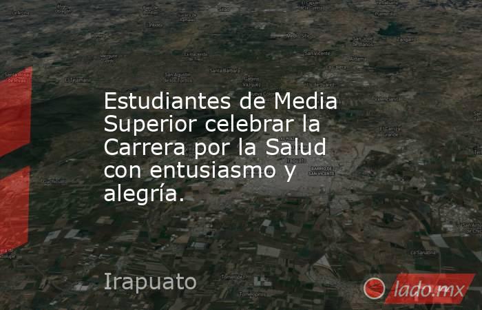 Estudiantes de Media Superior celebrar la Carrera por la Salud con entusiasmo y alegría.. Noticias en tiempo real