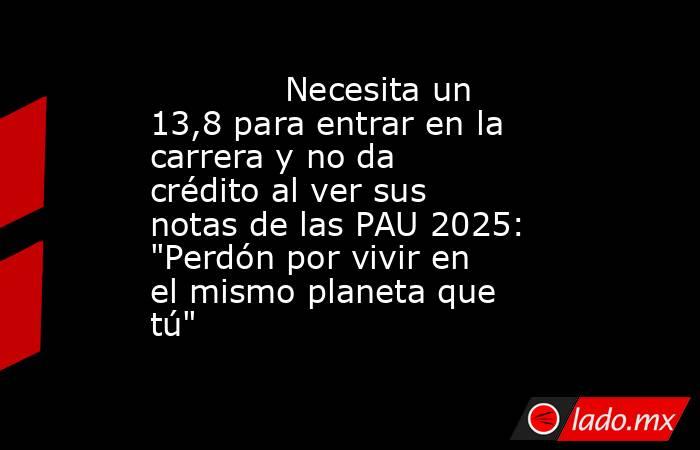                                     Necesita un 13,8 para entrar en la carrera y no da crédito al ver sus notas de las PAU 2025: 