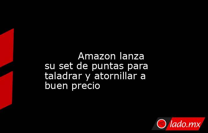                                                                                                                                   Amazon lanza su set de puntas para taladrar y atornillar a buen precio                                                       . Noticias en tiempo real