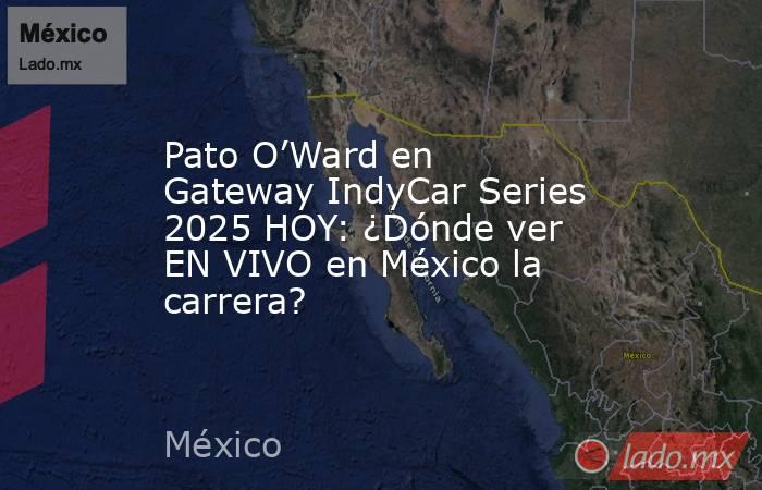 Pato O’Ward en Gateway IndyCar Series 2025 HOY: ¿Dónde ver EN VIVO en México la carrera? . Noticias en tiempo real