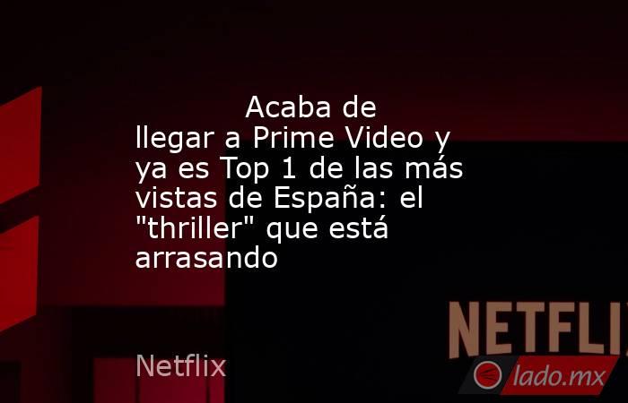                                                                                    Acaba de llegar a Prime Video y ya es Top 1 de las más vistas de España: el 