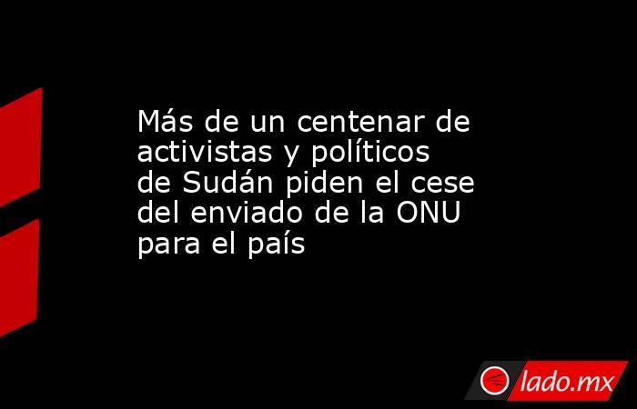 Más de un centenar de activistas y políticos de Sudán piden el cese del enviado de la ONU para el país. Noticias en tiempo real