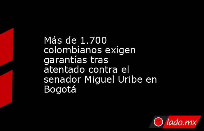Más de 1.700 colombianos exigen garantías tras atentado contra el senador Miguel Uribe en Bogotá. Noticias en tiempo real