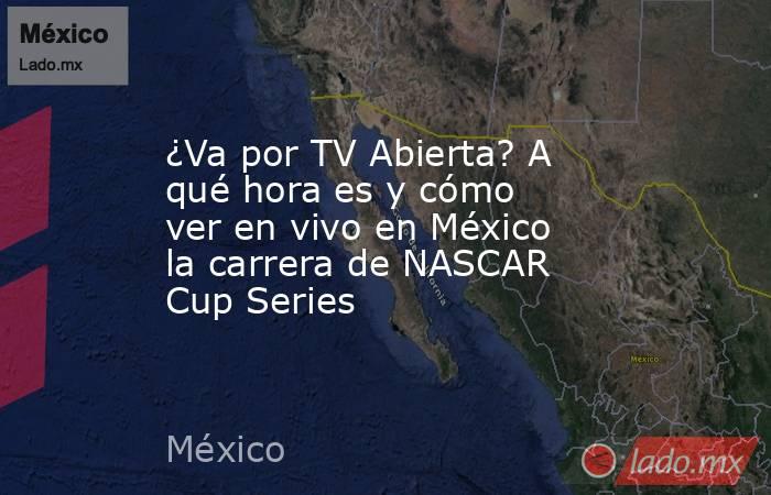 ¿Va por TV Abierta? A qué hora es y cómo ver en vivo en México la carrera de NASCAR Cup Series. Noticias en tiempo real