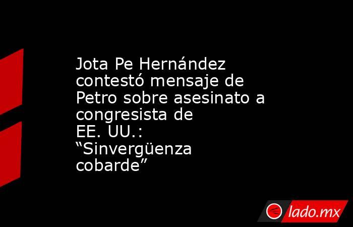 Jota Pe Hernández contestó mensaje de Petro sobre asesinato a congresista de EE. UU.: “Sinvergüenza cobarde”. Noticias en tiempo real
