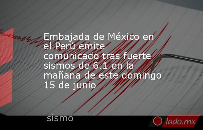 Embajada de México en el Perú emite comunicado tras fuerte sismos de 6.1 en la mañana de este domingo 15 de junio. Noticias en tiempo real