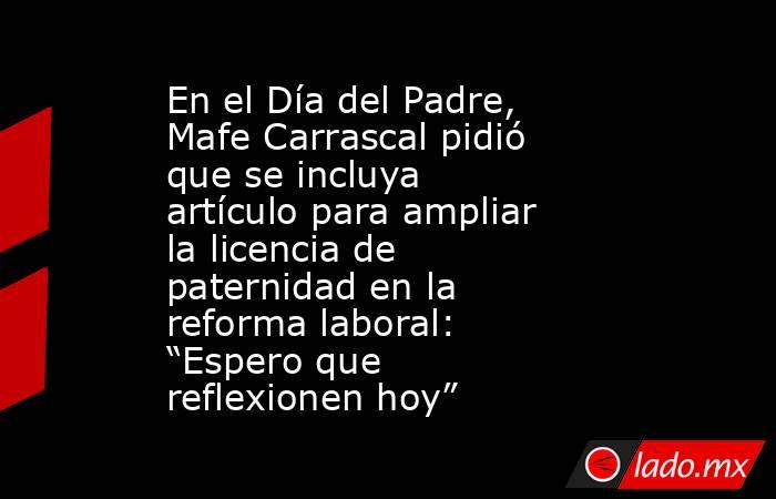 En el Día del Padre, Mafe Carrascal pidió que se incluya artículo para ampliar la licencia de paternidad en la reforma laboral: “Espero que reflexionen hoy”. Noticias en tiempo real