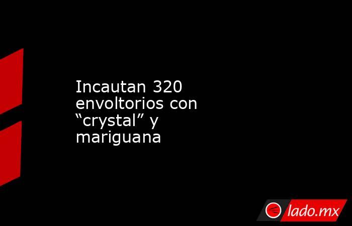 Incautan 320 envoltorios con “crystal” y mariguana. Noticias en tiempo real