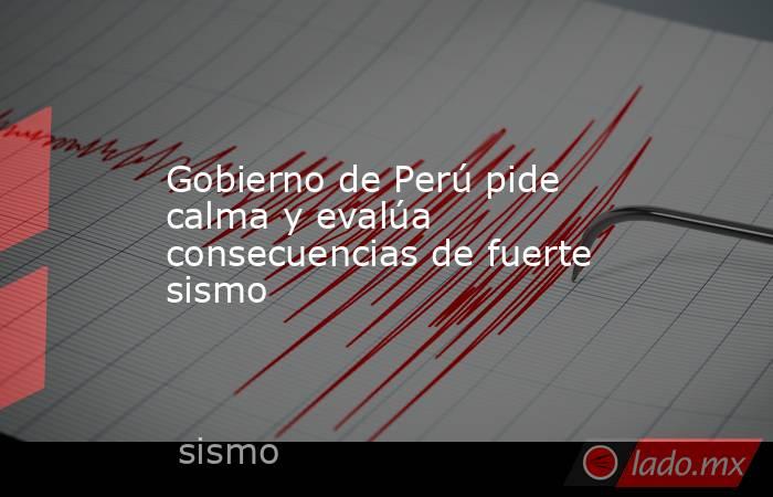 Gobierno de Perú pide calma y evalúa consecuencias de fuerte sismo. Noticias en tiempo real