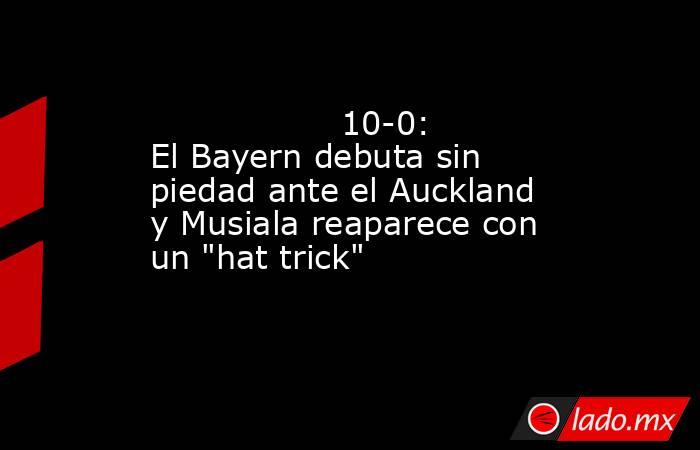                  10-0: El Bayern debuta sin piedad ante el Auckland y Musiala reaparece con un 