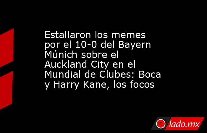 Estallaron los memes por el 10-0 del Bayern Múnich sobre el Auckland City en el Mundial de Clubes: Boca y Harry Kane, los focos. Noticias en tiempo real