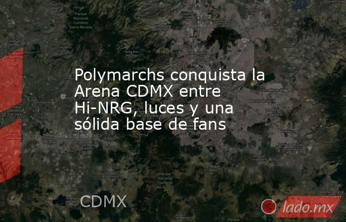 Polymarchs conquista la Arena CDMX entre Hi-NRG, luces y una sólida base de fans . Noticias en tiempo real