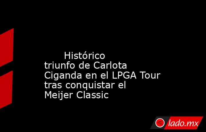                                                                                                                               Histórico triunfo de Carlota Ciganda en el LPGA Tour tras conquistar el Meijer Classic                                           . Noticias en tiempo real