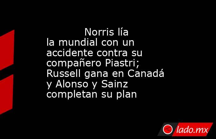            Norris lía la mundial con un accidente contra su compañero Piastri; Russell gana en Canadá y Alonso y Sainz completan su plan       . Noticias en tiempo real