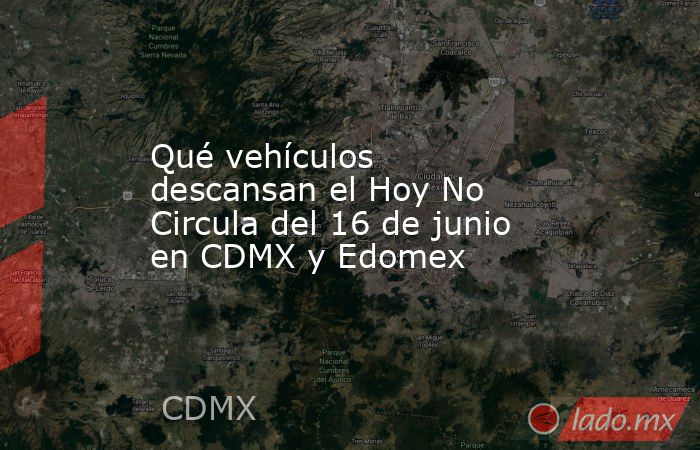 Qué vehículos descansan el Hoy No Circula del 16 de junio en CDMX y Edomex. Noticias en tiempo real