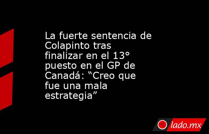 La fuerte sentencia de Colapinto tras finalizar en el 13° puesto en el GP de Canadá: “Creo que fue una mala estrategia”. Noticias en tiempo real