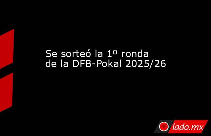 Se sorteó la 1º ronda de la DFB-Pokal 2025/26. Noticias en tiempo real