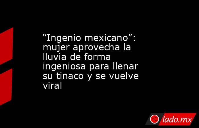 “Ingenio mexicano”: mujer aprovecha la lluvia de forma ingeniosa para llenar su tinaco y se vuelve viral. Noticias en tiempo real