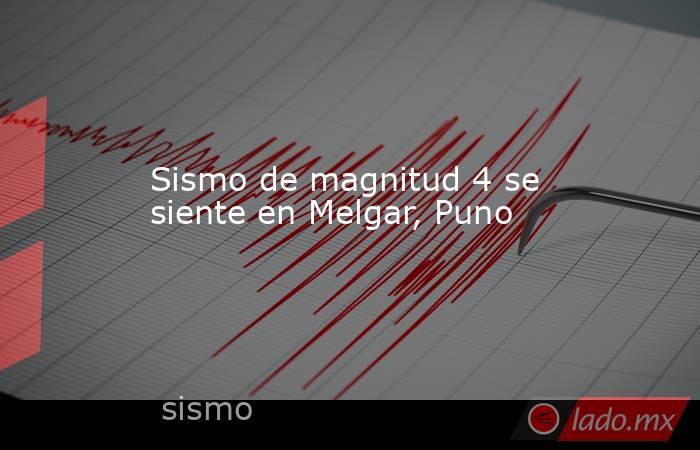 Sismo de magnitud 4 se siente en Melgar, Puno. Noticias en tiempo real
