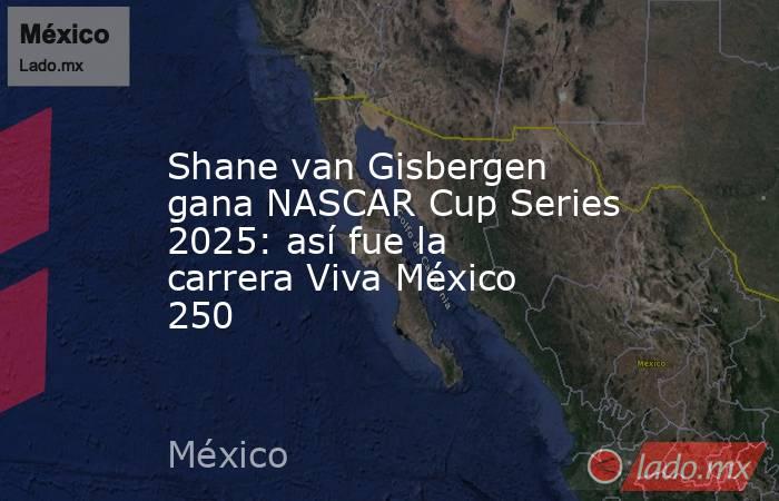Shane van Gisbergen gana NASCAR Cup Series 2025: así fue la carrera Viva México 250. Noticias en tiempo real