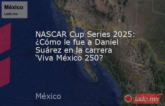 NASCAR Cup Series 2025: ¿Cómo le fue a Daniel Suárez en la carrera ‘Viva México 250?. Noticias en tiempo real