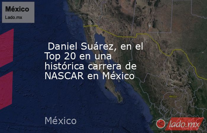  Daniel Suárez, en el Top 20 en una histórica carrera de NASCAR en México. Noticias en tiempo real