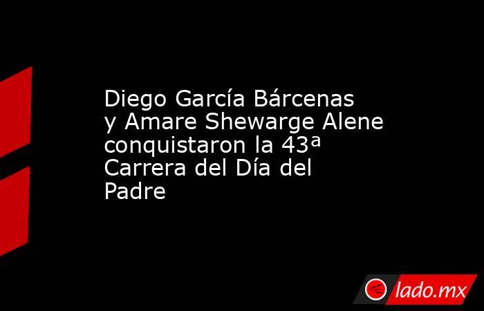 Diego García Bárcenas y Amare Shewarge Alene conquistaron la 43ª Carrera del Día del Padre. Noticias en tiempo real