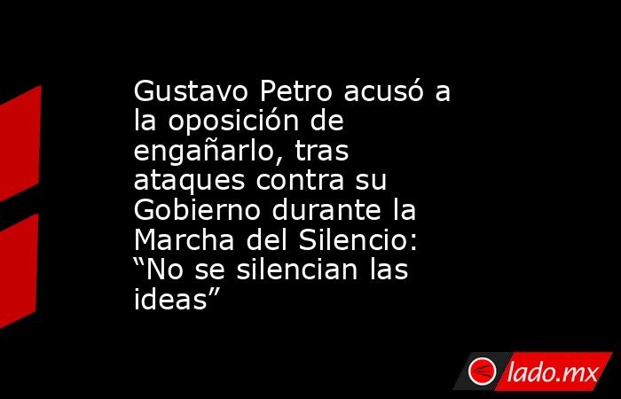 Gustavo Petro acusó a la oposición de engañarlo, tras ataques contra su Gobierno durante la Marcha del Silencio: “No se silencian las ideas”. Noticias en tiempo real