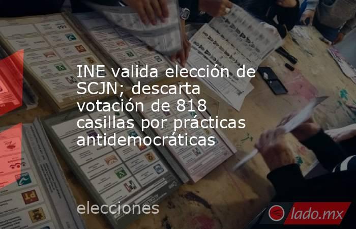 INE valida elección de SCJN; descarta votación de 818 casillas por prácticas antidemocráticas. Noticias en tiempo real