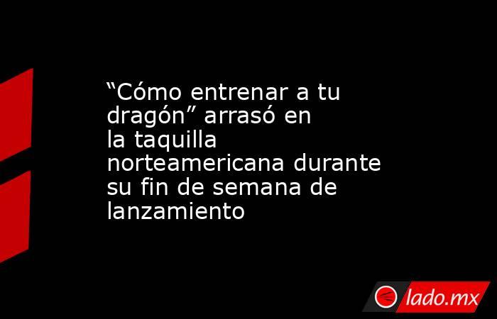 “Cómo entrenar a tu dragón” arrasó en la taquilla norteamericana durante su fin de semana de lanzamiento. Noticias en tiempo real