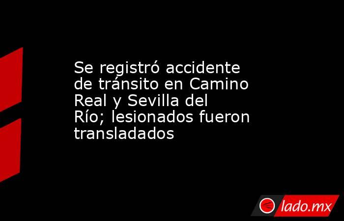 Se registró accidente de tránsito en Camino Real y Sevilla del Río; lesionados fueron transladados. Noticias en tiempo real