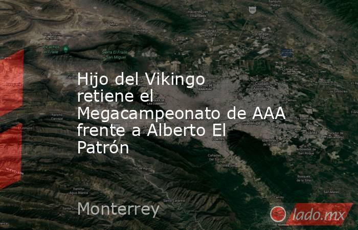 Hijo del Vikingo retiene el Megacampeonato de AAA frente a Alberto El Patrón . Noticias en tiempo real
