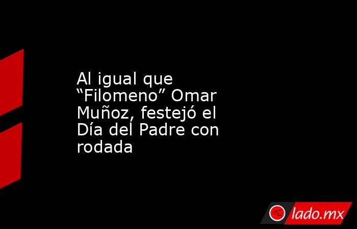 Al igual que “Filomeno” Omar Muñoz, festejó el Día del Padre con rodada. Noticias en tiempo real