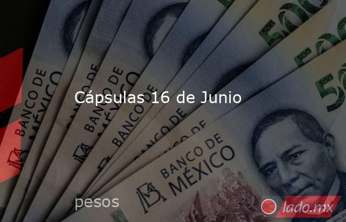 Cápsulas 16 de Junio. Noticias en tiempo real