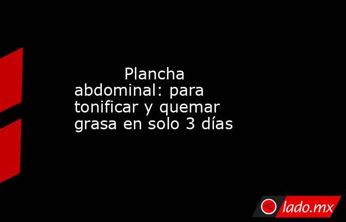                                                          Plancha abdominal: para tonificar y quemar grasa en solo 3 días                                                     . Noticias en tiempo real