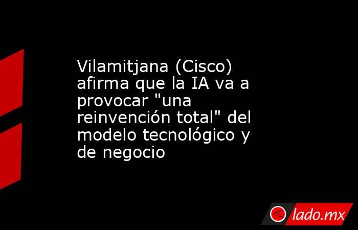 Vilamitjana (Cisco) afirma que la IA va a provocar 
